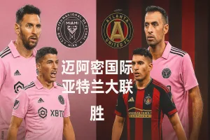 美职推荐|迈阿密国际主场迎战亚特兰大联 梅西领衔冲击三分