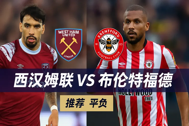 英超推荐：西汉姆联 VS 布伦特福德 攻防失衡，铁锤帮能否止颓？