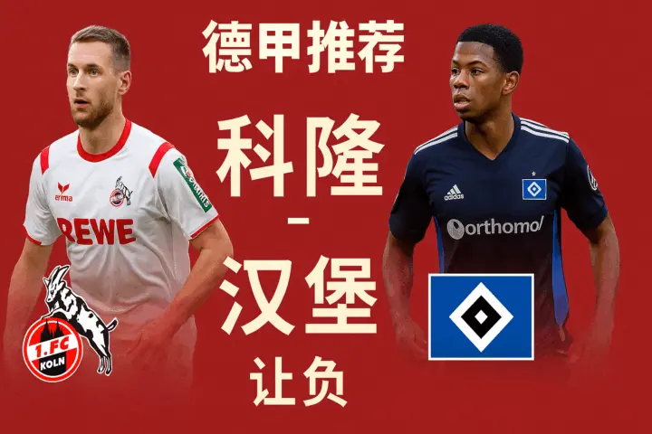 德甲推荐：科隆 VS 汉堡 —— 主场稳定遇上客场反击，胜负悬念拉满