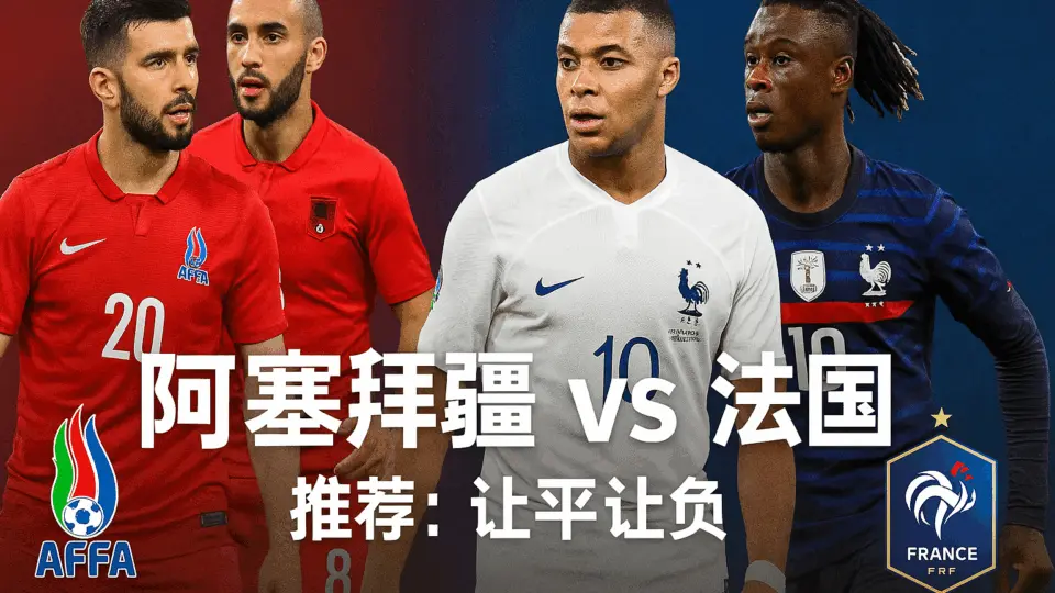 欧洲预选分析:阿塞拜疆 VS 法国——实力悬殊对决,蓝军客场继续稳压全场