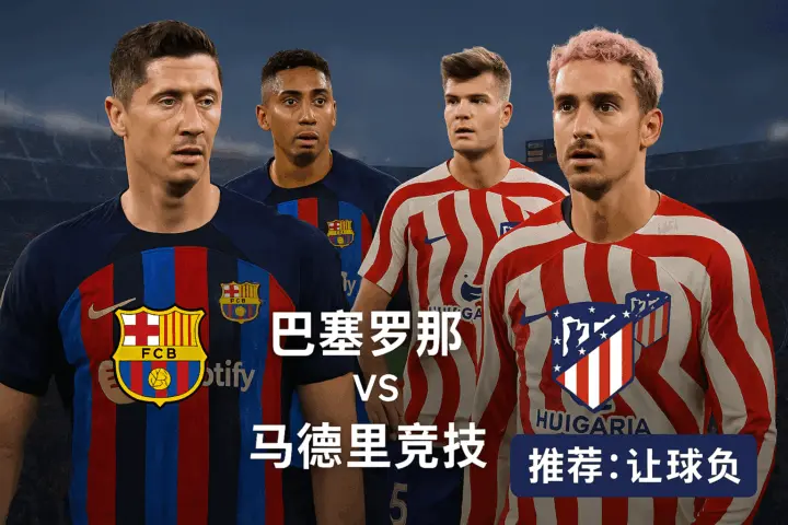 西甲：巴塞罗那 vs 马德里竞技｜主队防线存短板，马竞的稳定更具投资价值