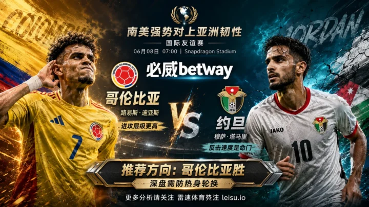 国际赛前瞻：哥伦比亚 vs 约旦｜强弱差清晰但深盘需防热身轮换