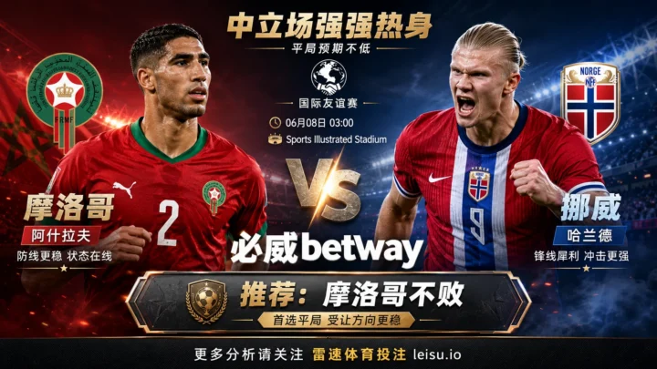 国际赛前瞻：摩洛哥 vs 挪威｜中立场强强热身，平局预期不低