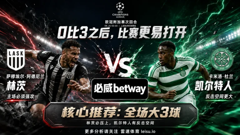 欧冠前瞻 林茨vs凯尔特人：首回合0比3仍让0.5，大3球比追主胜更值得看