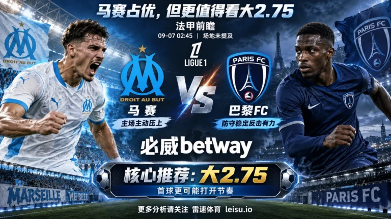 法甲前瞻 马赛 vs 巴黎FC：主队优势不算小，2.75球为何比让球更值得关注
