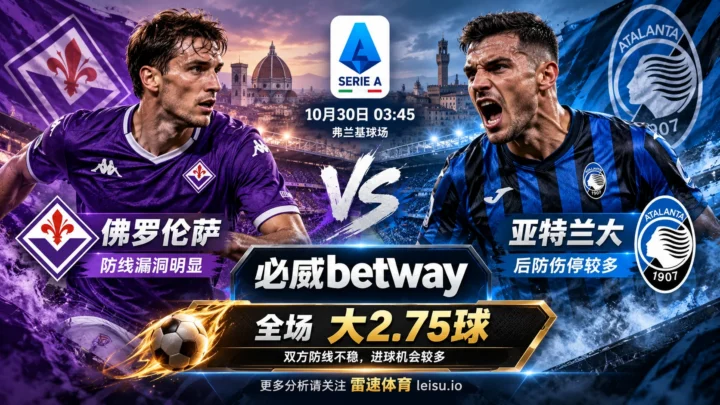 佛罗伦萨vs亚特兰大赛前分析：防线漏洞突出，看好大2.75球